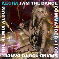 Kesha: I Am The Dance Commander + I Command You To Dance: The Remix Album 